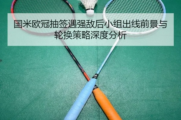 国米欧冠抽签遇强敌后小组出线前景与轮换策略深度分析